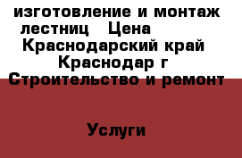 изготовление и монтаж лестниц › Цена ­ 5 000 - Краснодарский край, Краснодар г. Строительство и ремонт » Услуги   . Краснодарский край